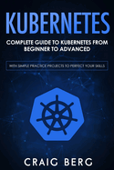 Kubernetes: Complete Guide to Kubernetes from Beginner to Advanced (With Simple Practice Projects To Perfect Your Skills)