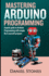 Mastering Arduino Programming: A Quick Guide to Arduino Programming with Simple Do it yourself Projects