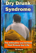 Dry Drunk Syndrome: The Attitudes and Actions That Poison Our Life