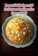 Bountiful Bulgur: 99 Delicious Recipes for Every Meal