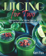 Juicing for Two: Embrace the Art of Juicing Together for Health and Connection