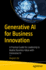 Generative AI for Business Innovation: A Practical Guide for Leadership to Realize Business Value with Generative AI