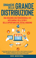 Dinamiche della Grande Distribuzione: Una Disamina Multidimensionale dei Meccanismi, delle Sfide e delle Opportunit� nel Retail Moderno: Analisi Approfondita delle Innovazioni, delle Tendenze Emergenti, delle Strategie Competitive e dei Casi di Studio...