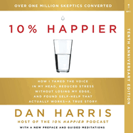 10% Happier 10th Anniversary: How I Tamed the Voice in My Head, Reduced Stress Without Losing My Edge, and Found Self-Help That Actually Works--a True Story
