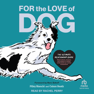 For the Love of Dog: the Ultimate Relationship Guide--Observations, Lessons, and Wisdom to Better Understand Our Canine Companions