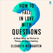 How to Fall in Love With Questions: a New Way to Thrive in Times of Uncertainty