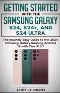 Getting Started with the Samsung Galaxy S24, S24+, and S24 Ultra: The Insanely Easy Guide to the 2024 Samsung Galaxy Running Android 14 and One UI 6.1