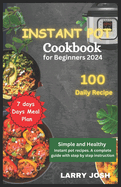 Instant Pot Cookbook for Beginners 2024: Simple and Healthy Instant Pot Recipes, a Complete Guide With Easy Step to Step Instructions