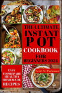 Instant Pot Cookbook for Beginners 2024: Step By Step Guide to Make Your Easy to Prepare Delicious Healthy Homemade Instant Pot Recipes for Beginners and Advanced Users