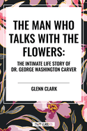 The Man Who Talks with the Flowers: The Intimate Life Story of Dr. George Washington Carver