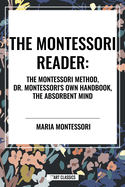 The Montessori Reader: The Montessori Method, Dr. Montessori's Own Handbook, the Absorbent Mind