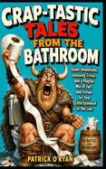 Crap-Tastic Tales From the Bathroom: Toilet Inventions, Amusing Trivia, and a Playful Mix of Fact and Fiction for Your Entertainment in the Loo! (Ideal for a Comical Gag Present)