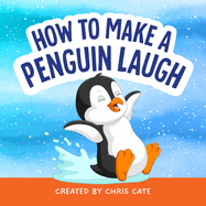 How to Make a Penguin Laugh: a Funny Penguin Story About Friendship With Cute Winter, Snow and Arctic Animal Jokes for Preschool Children and Beginner Readers Ages 4-8 (How to Make Them Laugh)