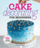 Cake Decorating for Beginners: A Step-By-Step Guide to Decorating Like a Pro
