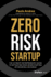 Zero Risk Startup: The Ultimate Entrepreneur's Guide to Mitigating Risks When Starting or Growing a Business