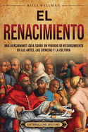 El Renacimiento: Una apasionante gu�a sobre un periodo de resurgimiento de las artes, las ciencias y la cultura