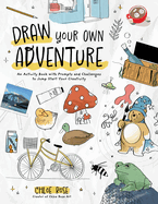 Draw Your Own Adventure: an Activity Book With Prompts and Challenges to Jump Start Your Creativity