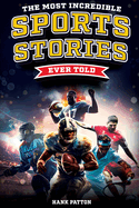 The Most Incredible Sports Stories Ever Told: Inspirational and Unforgettable Tales From the Greatest Athletes Ever