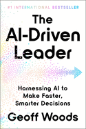 The Ai-Driven Leader: Harnessing AI to Make Faster, Smarter Decisions