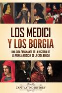 Los Medici y los Borgia: Una gu�a fascinante de la historia de la familia Medici y de la casa Borgia