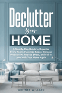 Declutter Your Home: A Step-By-Step Guide to Organize Every Room, Maximize Space, Increase Productivity, Reduce Stress, and Fall In Love With Your Home Again