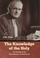 The Knowledge of the Holy: The Attributes of God. Their Meaning in the Christian Life