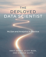 The Deployed Data Scientist: MLOps and Analytics in Practice: MLOps and Analytics in Practice