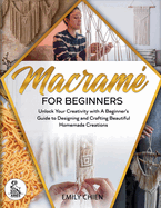 Macram� For Beginners: Unlock Your Creativity with A Beginner's Guide to Designing and Crafting Beautiful Homemade Creations