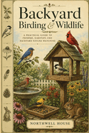 Backyard Birding & Wildlife: A Practical Guide to Feeders, Habitats, and Backyard Nature Watching