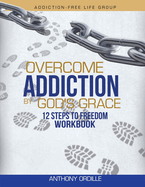 Overcome Addiction by God's Grace: 12-Steps to Freedom Workbook