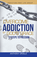 Overcome Addiction by God's Grace: 12-Steps to Freedom