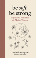 Be Soft, Be Strong: Inspirational Reminders for Muslim Women