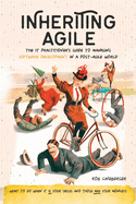 Inheriting Agile: the It Practitioner's Guide to Managing Software Development in a Post-Agile World