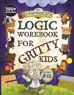 An Intermediate Logic Workbook for Gritty Kids: Spatial Reasoning, Math Puzzles, Word Games, Logic Problems, Focus Activities, Two-Player Games....& Stem Skills in Kids Ages 8, 9, 10. )
