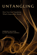 Untangling: How You Can Transform What's Impossibly Stuck