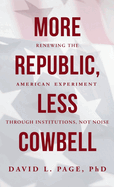 More Republic, Less Cowbell: Renewing the American Experiment through Institutions, Not Noise
