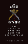The Armed Catholic The Catholic Case for Guns and Self-Defense