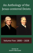 An Anthology of the Jesus-centered Deists: Volume Five: 1800 - 1828