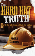 The Hard Hat Truth: What No One Tells Owners, Architects, GCs, and Subs