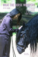 What The Horse Whispers: A Deeper Understanding of the Horse's Mind and Heart
