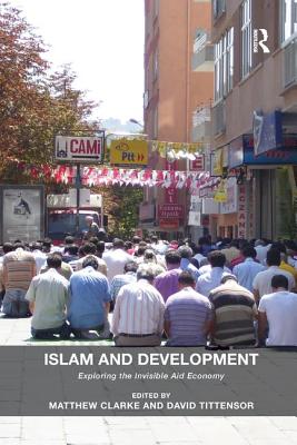 Islam and Development: Exploring the Invisible Aid Economy - Clarke, Matthew, and Tittensor, David