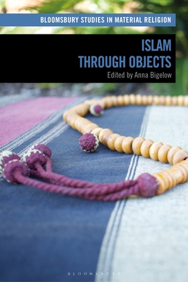 Islam Through Objects - Bigelow, Anna (Editor), and Whitehead, Amy R (Editor)