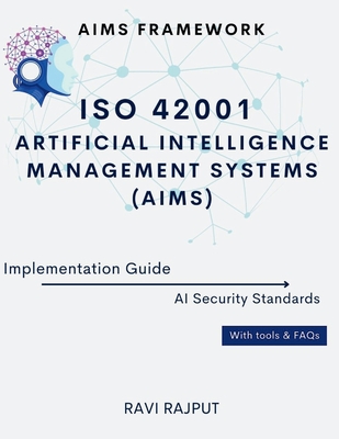ISO 42001 Artificial Intelligence Management Systems (AIMS) Implementation Guide: AIMS Framework AI Security Standards With tools & FAQs - Rajput, Ravi