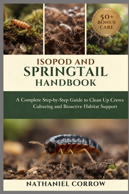 Isopod and Springtail Handbook: A Complete Step by Step Guide to Clean Up Crews Culturing and Bioactive Habitat Support - Corrow, Nathaniel