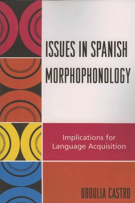 Issues in Spanish Morphophonology: Implications for Language Acquisition - Castro, Obdulia
