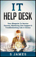 It Help Desk: Your Blueprint to Service Success, Mastering User Support & Troubleshooting Like a Genius