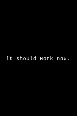 It Should Work Now: Funny Developer Notebook Gift Idea For Programmer - 120 Pages (6" x 9") Hilarious Gag Present - Life, Hack