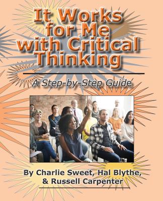 It Works for Me with Critical Thinking: A Step-by-Step Guide - Blythe, Hal, and Carpenter, Russell, and Sweet, Charlie