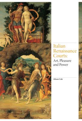 Italian Renaissance Courts: Art, Pleasure and Power - Cole, Alison