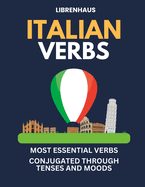 Italian Verbs: Most Essential Verbs Conjugated Through Tenses and Moods